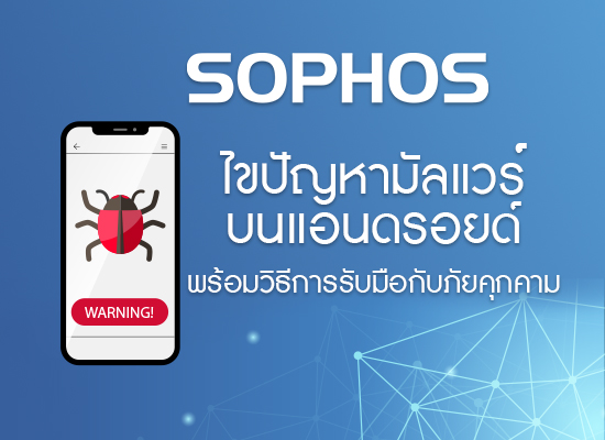 Sophos ไขรหัสปัญหามัลแวร์บนแอนดรอยด์ พร้อมวิธีการรับมือกับภัยคุกคาม