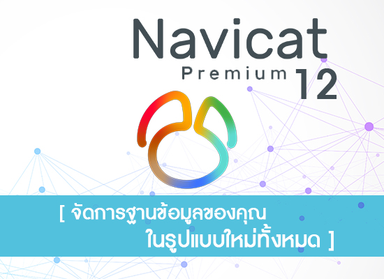 Navicat 12 จัดการฐานข้อมูลของคุณในรูปแบบใหม่ทั้งหมด
