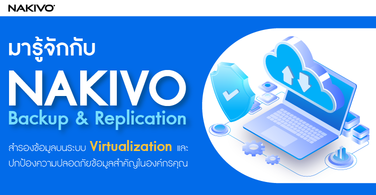 มารู้จักกับ NAKIVO  Backup & Replication สำรองข้อมูล บนระบบ Virtualization  และปกป้องความปลอดภัย ข้อมูลที่สำคัญในองค์กรของคุณ