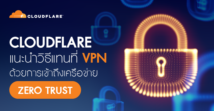 Cloudflare  แนะนำวิธีแทนที่ VPN ด้วยการเข้าถึงเครือข่าย Zero Trust