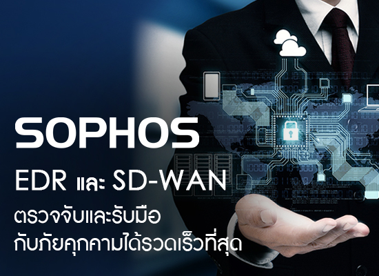 Sophos ให้บริการโซลูชัน EDR และ SD-WAN รับมือกับภัยคุกคามไซเบอร์ได้รวดเร็วที่สุด